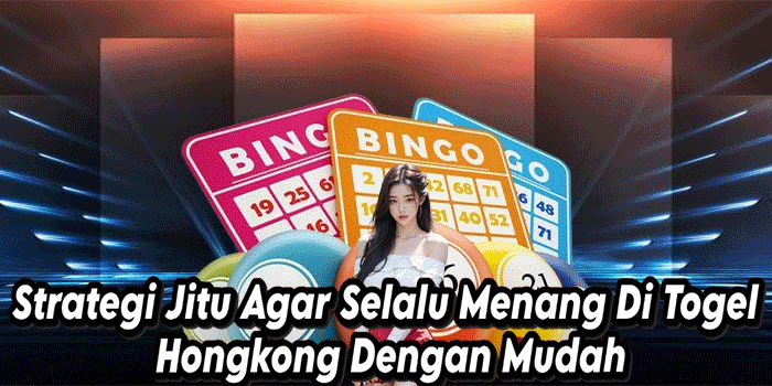 Strategi Jitu Agar Selalu Menang Di Togel Hongkong Dengan Mudah