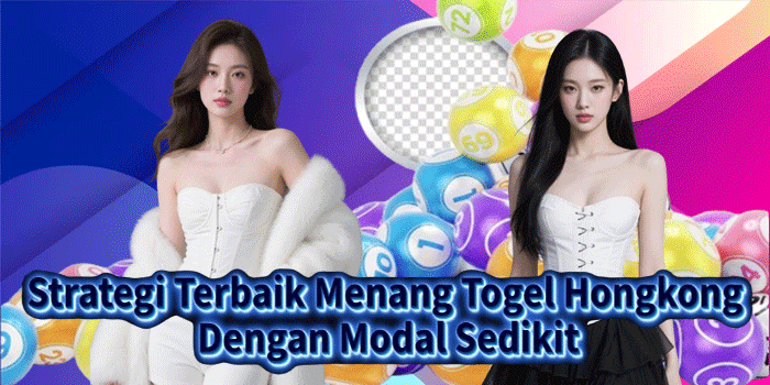 Strategi Terbaik Menang Togel Hongkong Dengan Modal Sedikit