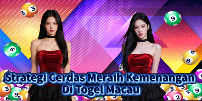 Strategi Cerdas Meraih Kemenangan Di Togel Macau