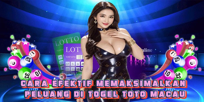 Cara Efektif Memaksimalkan Peluang di Togel Toto Macau