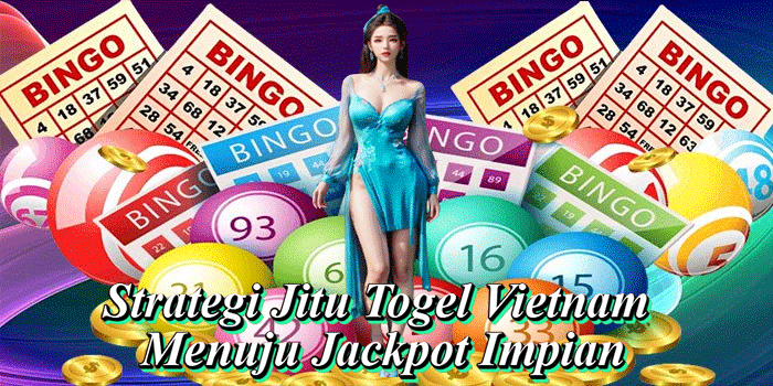 Strategi Jitu Togel Vietnam Menuju Jackpot Impian