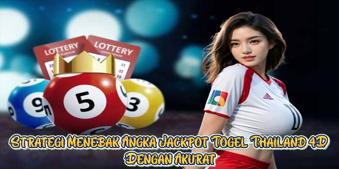 Strategi Menebak Angka Jackpot Togel Thailand 4D Dengan Akurat