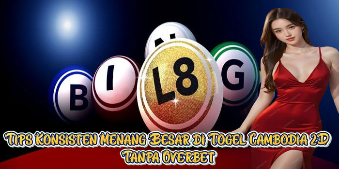 Tips Konsisten Menang Besar di Togel Cambodia 2D Tanpa Overbet